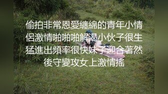 偷拍非常恩愛纏綿的青年小情侶激情啪啪啪解渴小伙子很生猛進出頻率很快妹子迎合著然後守變攻女上激情搖