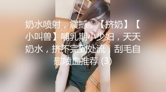 奶水喷射，震撼，【挤奶】【小叫兽】哺乳期小少妇，天天奶水，挤不完到处流，刮毛自慰喷血推荐 (3)