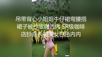 吊带背心小姐姐牛仔裙弯腰捂裙子被抄底微透内 SR级咖啡店抄底长裙美女白色内内