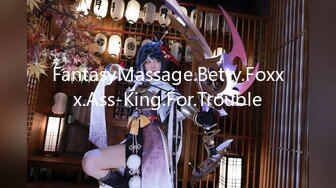 FantasyMassage.Betty.Foxxx.Ass-King.For.Trouble