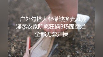   户外勾搭大爷稀缺换妻风骚淫荡农家院疯狂操B场面糜烂 全都无套开操