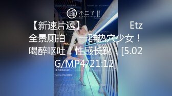 【新速片遞】  ⭐⭐⭐⭐㊙️Etz全景厕拍㊙️一群热穴少女！喝醉呕吐！性感长靴！[5.02G/MP4/21:12]