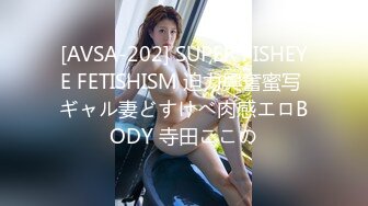 [AVSA-202] SUPER FISHEYE FETISHISM 迫力興奮蜜写 ギャル妻どすけべ肉感エロBODY 寺田ここの