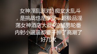 ✿女神淫乱派对✿痴女大乱斗，是挑战也是享受，超极品淫荡女神酒店大战4位猛男轮番内射小逼逼都要干肿了高潮了好几次