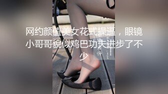 网约颜值美女花式操逼，眼镜小哥哥貌似鸡巴功夫进步了不少