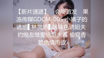 【新片速遞】 ✿会所首发✿ 果冻传媒GDCM-005 小姨子的诱惑▌林凤娇▌妹妹色诱姐夫 约炮友做爱给姐夫看 偷窥香艳色情肉欲