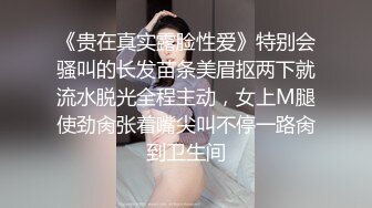 《贵在真实露脸性爱》特别会骚叫的长发苗条美眉抠两下就流水脱光全程主动，女上M腿使劲肏张着嘴尖叫不停一路肏到卫生间