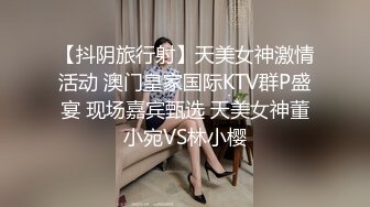 【抖阴旅行射】天美女神激情活动 澳门皇家国际KTV群P盛宴 现场嘉宾甄选 天美女神董小宛VS林小樱