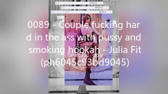 0089 - Couple fucking hard in the ass with pussy and smoking hookah - Julia Fit (ph6045c93bd9045)