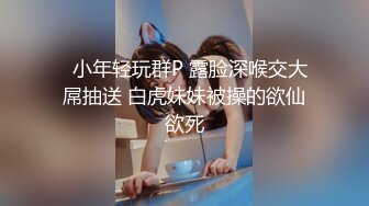   小年轻玩群P 露脸深喉交大屌抽送 白虎妹妹被操的欲仙欲死