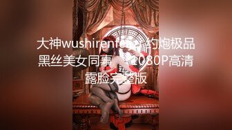 大神wushirenfeijzj 约炮极品黑丝美女同事❤️1080P高清露脸完整版