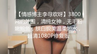 【情感博主李寻欢呀】3800网约外围，清纯女神，无毛粉嫩鲍鱼，肤白貌美温柔如水，超清1080P修复版