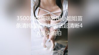 3500网约高端外围小姐姐苗条清纯温柔乖巧听话超清晰4K镜头偷拍