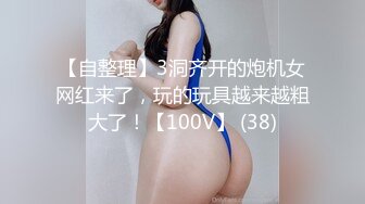 【自整理】3洞齐开的炮机女网红来了，玩的玩具越来越粗大了！【100V】 (38)