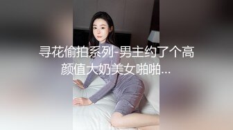 寻花偷拍系列-男主约了个高颜值大奶美女啪啪…