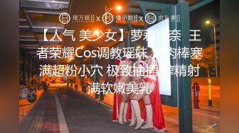 【人气 美少女】萝莉小奈  王者荣耀Cos调教瑶妹 大肉棒塞满超粉小穴 极致抽插 榨精射满软嫩美乳