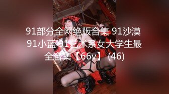 91部分全网绝版合集 91沙漠 91小蓝 91艺术系女大学生最全合集【66v】 (46)