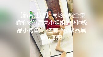 【新片速遞】 商场女厕全景偷拍多位漂亮小姐姐的各种极品小鲍鱼❤️还有一位极品黑丝女职员