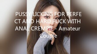 PUSSY LICKING FOR PERFECT AND HARD FUCK WITH ANAL CREMPIE - Amateur Couple