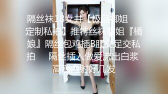 隔丝袜18女井【极品御姐❤️定制私拍】推特丝袜御姐『橘娘』隔丝包鸡插B肛交足交私拍㊙️隔丝插入做爱流出白浆 高潮内射好几发