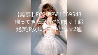 【無碼】FC2-PPV 1069543 帰ってきた兄貴の初撮り！超絶美少女に大量中出し☆2連発☆