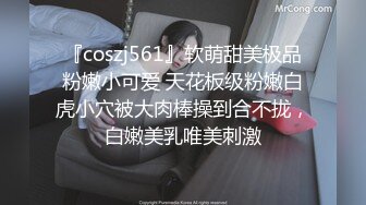 『coszj561』软萌甜美极品粉嫩小可爱 天花板级粉嫩白虎小穴被大肉棒操到合不拢，白嫩美乳唯美刺激