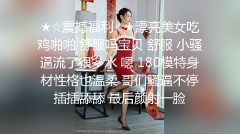 ★☆震撼福利☆★漂亮美女吃鸡啪啪 舒服吗宝贝 舒服 小骚逼流了很多水 嗯 180模特身材性格也温柔 哥们骚逼不停插插舔舔 最后颜射一脸