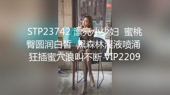 STP23742 漂亮小少妇  蜜桃臀圆润白皙  黑森林淫液喷涌 狂插蜜穴浪叫不断 VIP2209