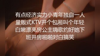 有点经济实力小青年独自一人量贩式KTV开个包厢叫个年轻白嫩漂亮房公主嗨歌约好她下班开房啪啪对白搞笑