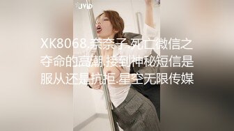 XK8068.奈奈子.死亡微信之夺命的高潮.接到神秘短信是服从还是抗拒.星空无限传媒