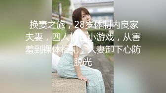  换妻之旅，28岁体制内良家夫妻，四人情色小游戏，从害羞到裸体相见，人妻卸下心防脱光