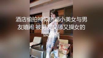 酒店偷拍神似唐嫣小美女与男友嬉闹 被男友又舔又操女的叫的骚