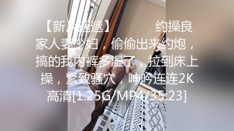 【新片速遞】 ❤️❤️约操良家人妻少妇，偷偷出来约炮，搞的我内裤多湿了，拉到床上操，紧致骚穴，呻吟连连2K高清[1.25G/MP4/35:23]