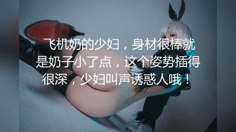  飞机奶的少妇，身材很棒就是奶子小了点，这个姿势插得很深，少妇叫声诱惑人哦！