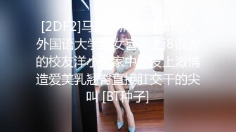 [2DF2]马尾辫清纯温柔可人外国语大学美女喜欢上j8很大的校友洋小伙家中沙发上激情造爱美乳翘臀直接肛交干的尖叫 [BT种子]