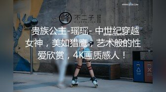   贵族公主-瑶瑶- 中世纪穿越女神，美如猎鹰，艺术般的性爱欣赏，4K画质感人！