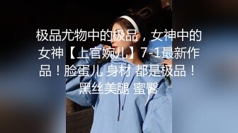 极品尤物中的极品，女神中的女神【上官婉儿】7-1最新作品！脸蛋儿 身材 都是极品！黑丝美腿 蜜臀