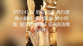 STP24113 势头挺猛  再约漂亮小姐姐  身材苗条  娇小玲珑  抠穴舌吻啪啪 浪叫连连精彩佳作