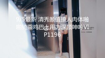 9/5最新 清秀颜值撩人肉体啪啪骑乘鸡巴上用力深顶呻吟VIP1196