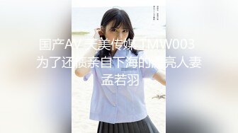 国产AV 天美传媒 TMW003 为了还债亲自下海的漂亮人妻 孟若羽