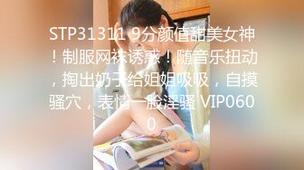 STP31311 9分颜值甜美女神！制服网袜诱惑！随音乐扭动，掏出奶子给姐姐吸吸，自摸骚穴，表情一脸淫骚 VIP0600