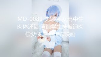 MD-0089 沈娜娜 女高中生肉体还债 清纯学生妹被迫肉偿父债 麻豆传媒映画