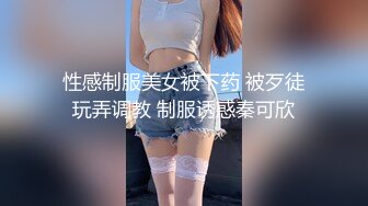 性感制服美女被下药 被歹徒玩弄调教 制服诱惑秦可欣