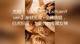 尤物！！人美声甜【aiYuenYuen】身材无敌~全裸滴蜡，白虎粉逼，土豪们的专属女神 (2)