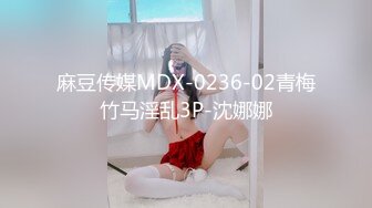 麻豆传媒MDX-0236-02青梅竹马淫乱3P-沈娜娜