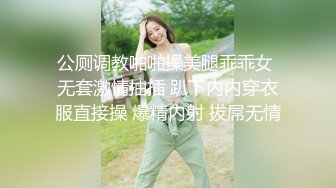 公厕调教啪啪操美腿乖乖女 无套激情抽插 趴下内内穿衣服直接操 爆精内射 拔屌无情