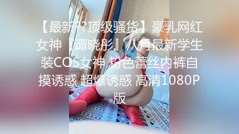 【最新??顶级骚货】豪乳网红女神『谭晓彤』八月最新学生装COS女神 粉色蕾丝内裤自摸诱惑 超爆诱惑 高清1080P版