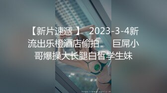 【新片速遞 】  2023-3-4新流出乐橙酒店偷拍❤️巨屌小哥爆操大长腿白皙学生妹