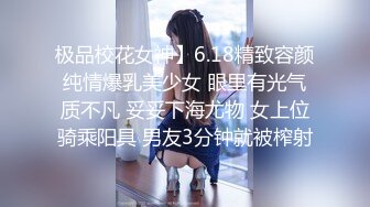 极品校花女神】6.18精致容颜纯情爆乳美少女 眼里有光气质不凡 妥妥下海尤物 女上位骑乘阳具 男友3分钟就被榨射