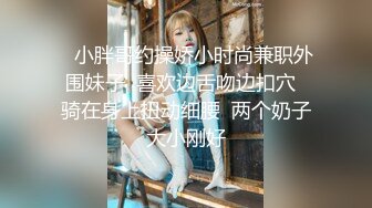    小胖哥约操娇小时尚兼职外围妹子  喜欢边舌吻边扣穴  骑在身上扭动细腰  两个奶子大小刚好